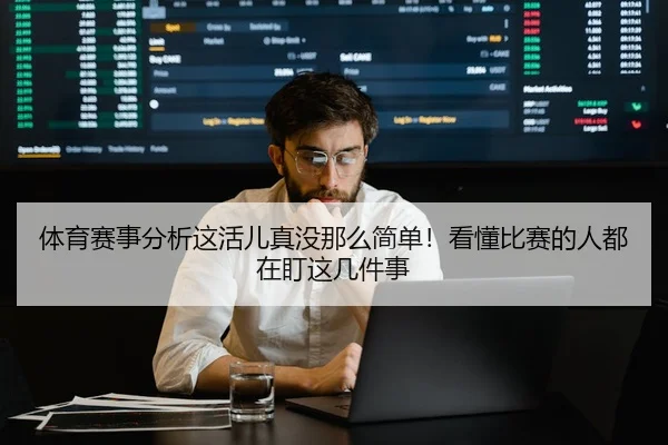 体育赛事分析这活儿真没那么简单！看懂比赛的人都在盯这几件事（leyu）