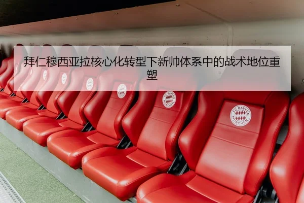 拜仁穆西亚拉核心化转型下新帅体系中的战术地位重塑