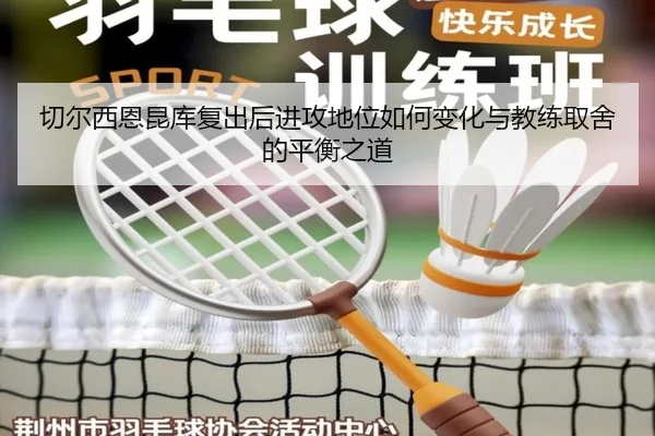 切尔西恩昆库复出后进攻地位如何变化与教练取舍的平衡之道（leyu）