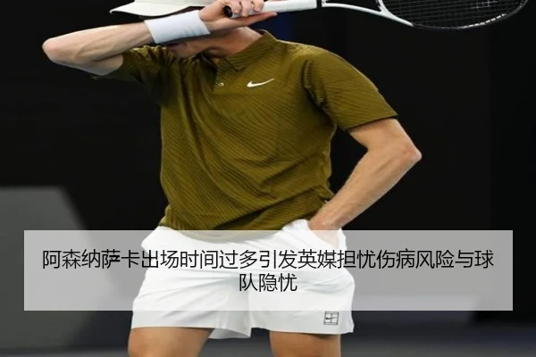 阿森纳萨卡出场时间过多引发英媒担忧伤病风险与球队隐忧（leyu）