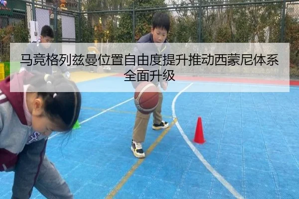 马竞格列兹曼位置自由度提升推动西蒙尼体系全面升级（leyu）