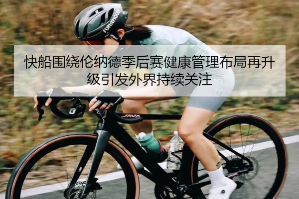 快船围绕伦纳德季后赛健康管理布局再升级引发外界持续关注（leyu）
