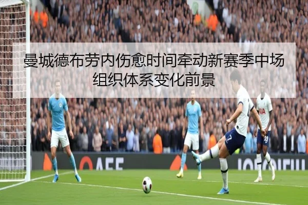 曼城德布劳内伤愈时间牵动新赛季中场组织体系变化前景